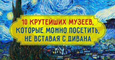 10 крутейших музеев, которые можно посетить, не вставая с дивана