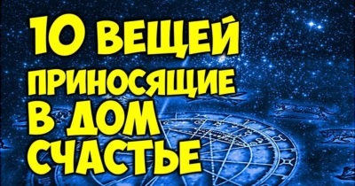 10 ВЕЩЕЙ, КОТОРЫЕ ПРИНОСЯТ В ДОМ СЧАСТЬЕ И УДАЧУ